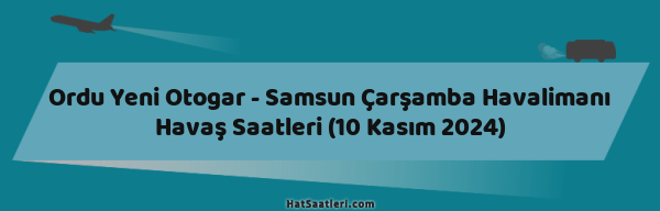 Ordu Yeni Otogar - Samsun Çarşamba Havalimanı Havaş Saatleri (10 Kasım 2024)